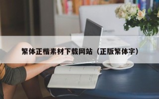 南城繁体正楷素材下载网站（正版繁体字）
