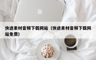 南城快进素材音频下载网站（快进素材音频下载网站免费）