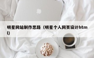 南城明星网站制作思路（明星个人网页设计html）