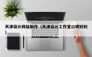 南城天津设计网站制作（天津设计工作室口碑好的）
