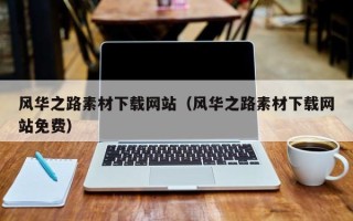 南城风华之路素材下载网站（风华之路素材下载网站免费）